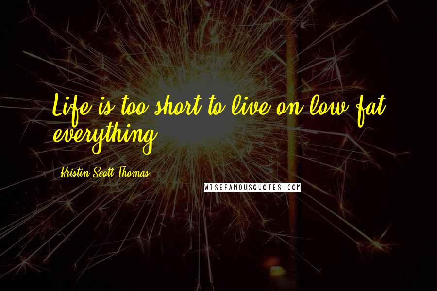 Kristin Scott Thomas Quotes: Life is too short to live on low-fat everything.