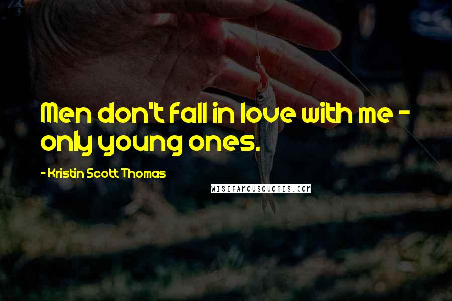 Kristin Scott Thomas Quotes: Men don't fall in love with me - only young ones.