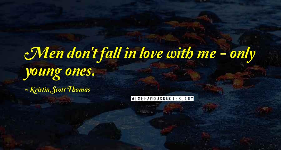 Kristin Scott Thomas Quotes: Men don't fall in love with me - only young ones.