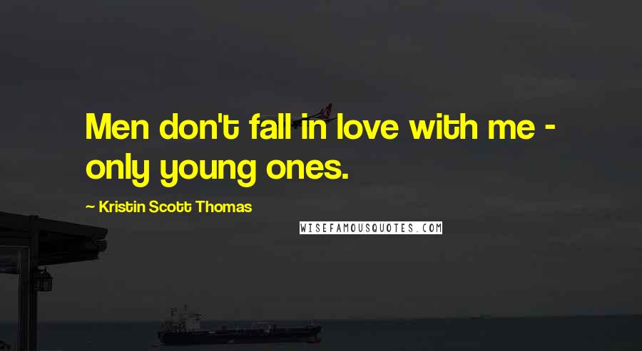 Kristin Scott Thomas Quotes: Men don't fall in love with me - only young ones.