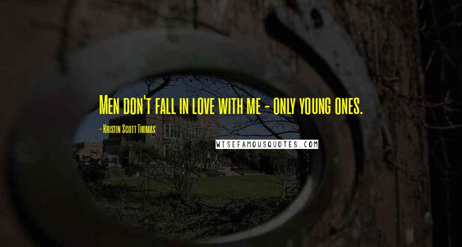 Kristin Scott Thomas Quotes: Men don't fall in love with me - only young ones.