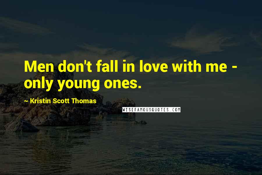 Kristin Scott Thomas Quotes: Men don't fall in love with me - only young ones.