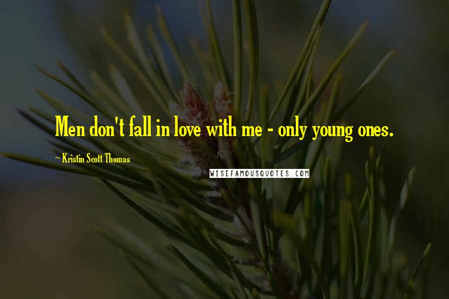 Kristin Scott Thomas Quotes: Men don't fall in love with me - only young ones.