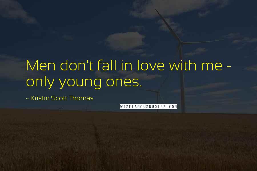 Kristin Scott Thomas Quotes: Men don't fall in love with me - only young ones.