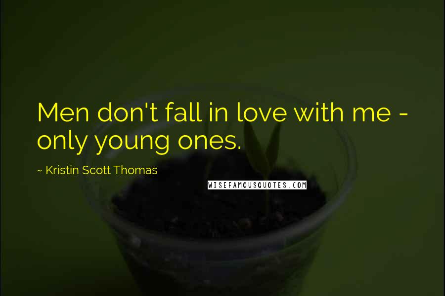 Kristin Scott Thomas Quotes: Men don't fall in love with me - only young ones.