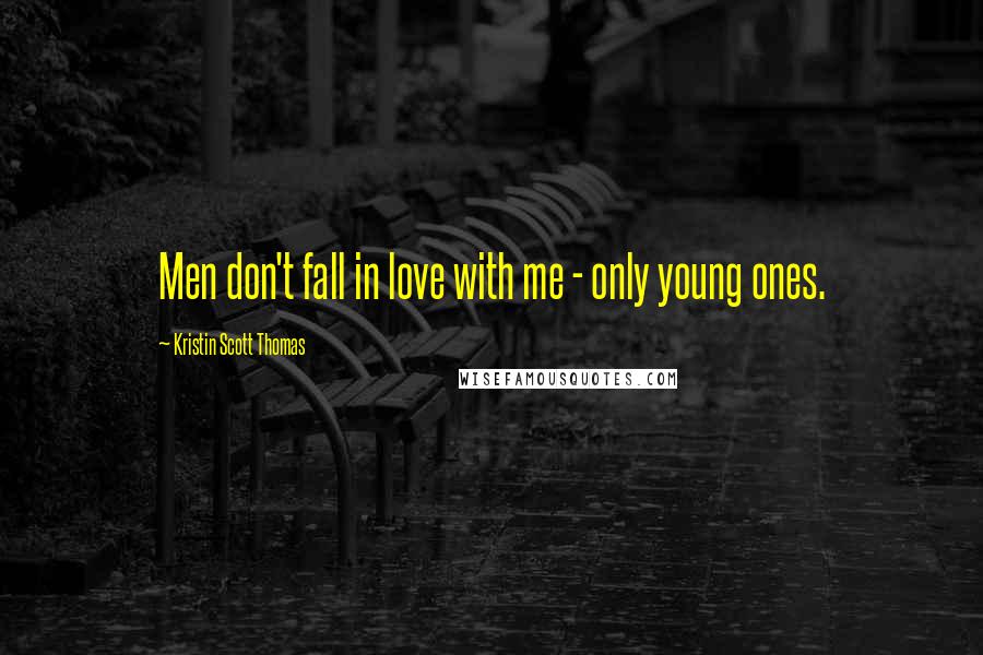 Kristin Scott Thomas Quotes: Men don't fall in love with me - only young ones.