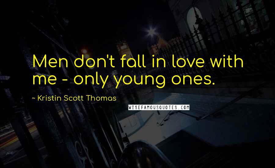 Kristin Scott Thomas Quotes: Men don't fall in love with me - only young ones.