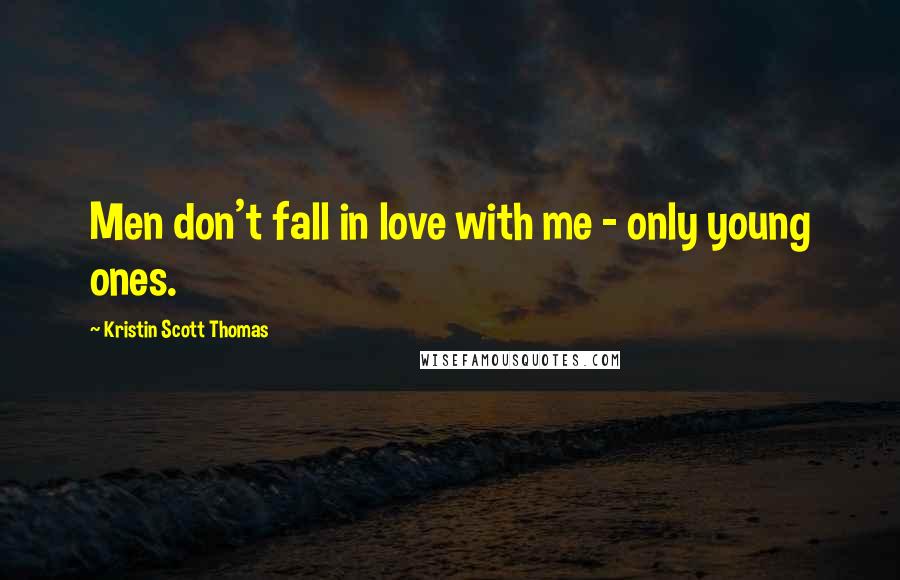Kristin Scott Thomas Quotes: Men don't fall in love with me - only young ones.