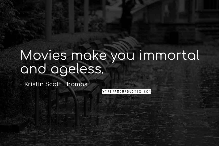 Kristin Scott Thomas Quotes: Movies make you immortal and ageless.