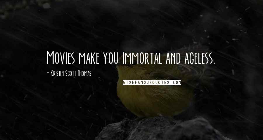 Kristin Scott Thomas Quotes: Movies make you immortal and ageless.