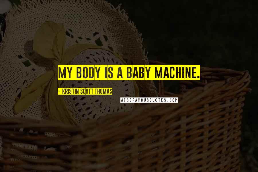 Kristin Scott Thomas Quotes: My body is a baby machine.
