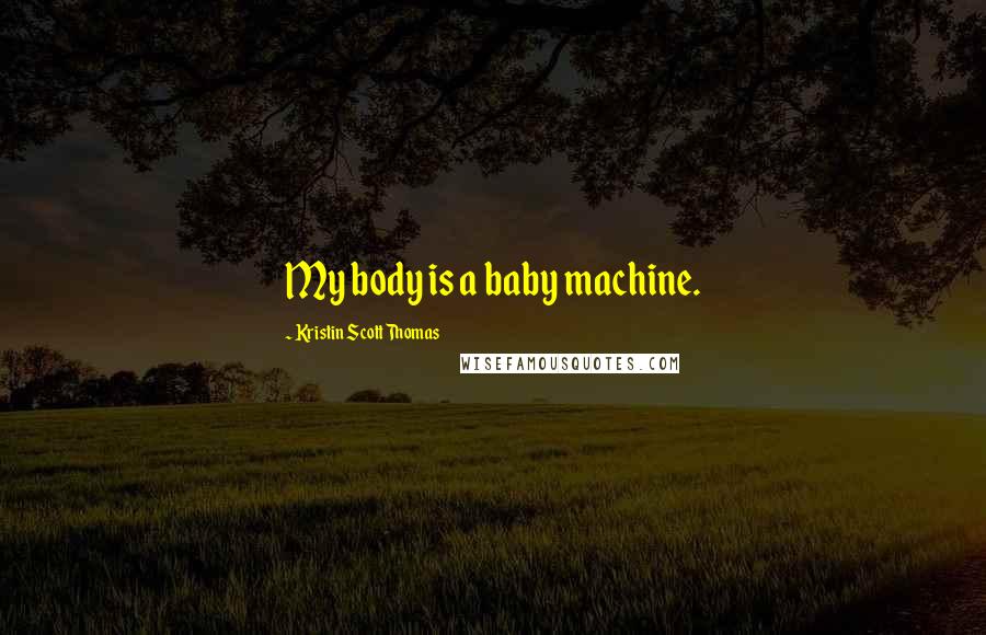 Kristin Scott Thomas Quotes: My body is a baby machine.