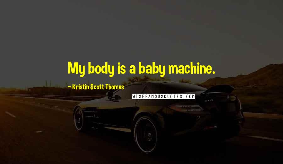 Kristin Scott Thomas Quotes: My body is a baby machine.
