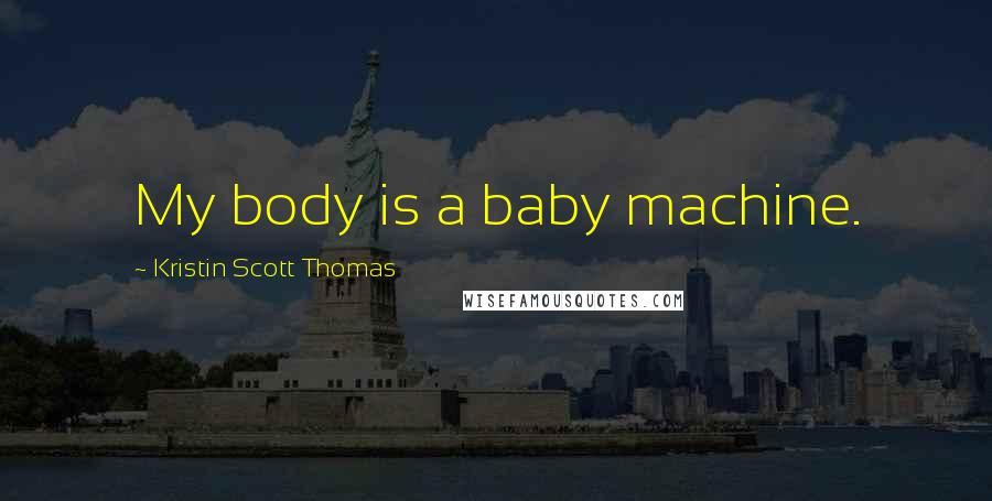 Kristin Scott Thomas Quotes: My body is a baby machine.
