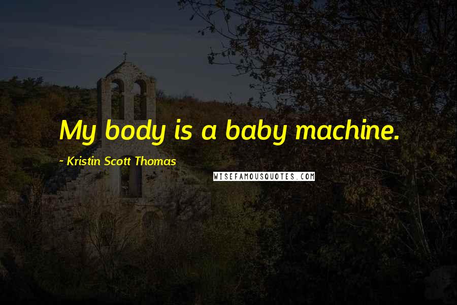 Kristin Scott Thomas Quotes: My body is a baby machine.