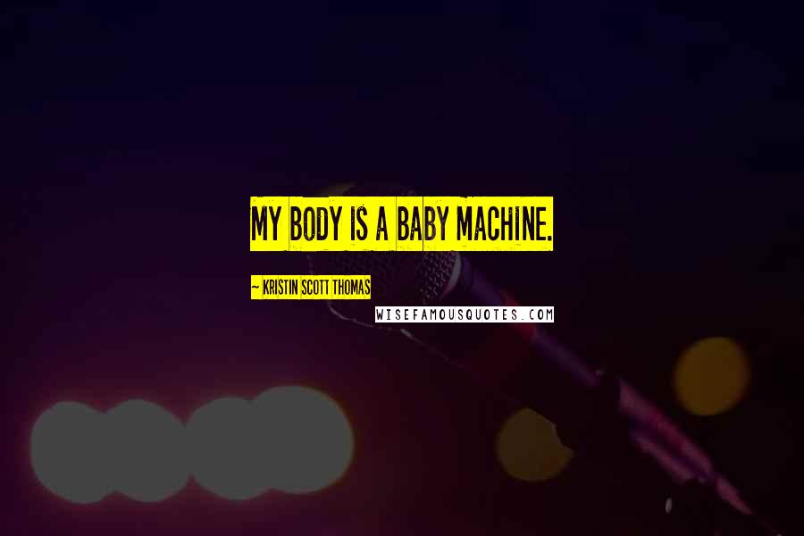 Kristin Scott Thomas Quotes: My body is a baby machine.