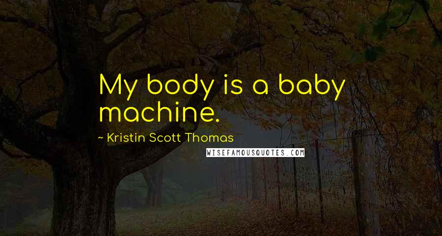 Kristin Scott Thomas Quotes: My body is a baby machine.