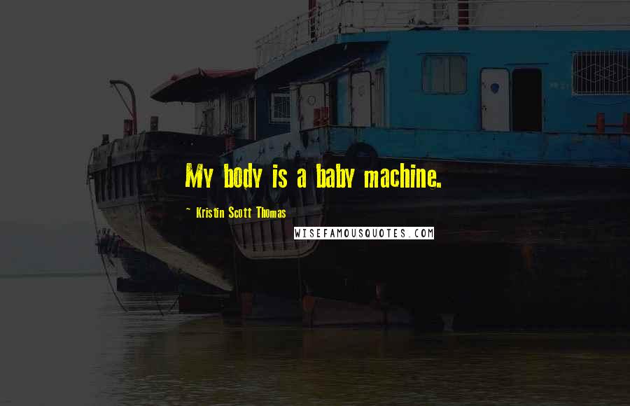 Kristin Scott Thomas Quotes: My body is a baby machine.