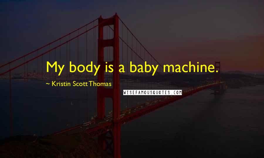Kristin Scott Thomas Quotes: My body is a baby machine.