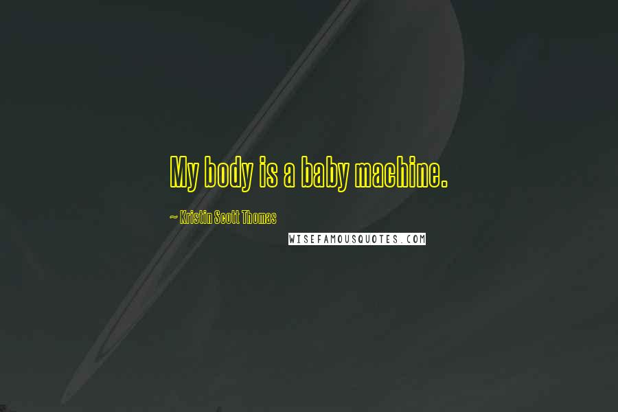 Kristin Scott Thomas Quotes: My body is a baby machine.