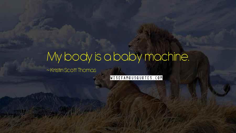 Kristin Scott Thomas Quotes: My body is a baby machine.