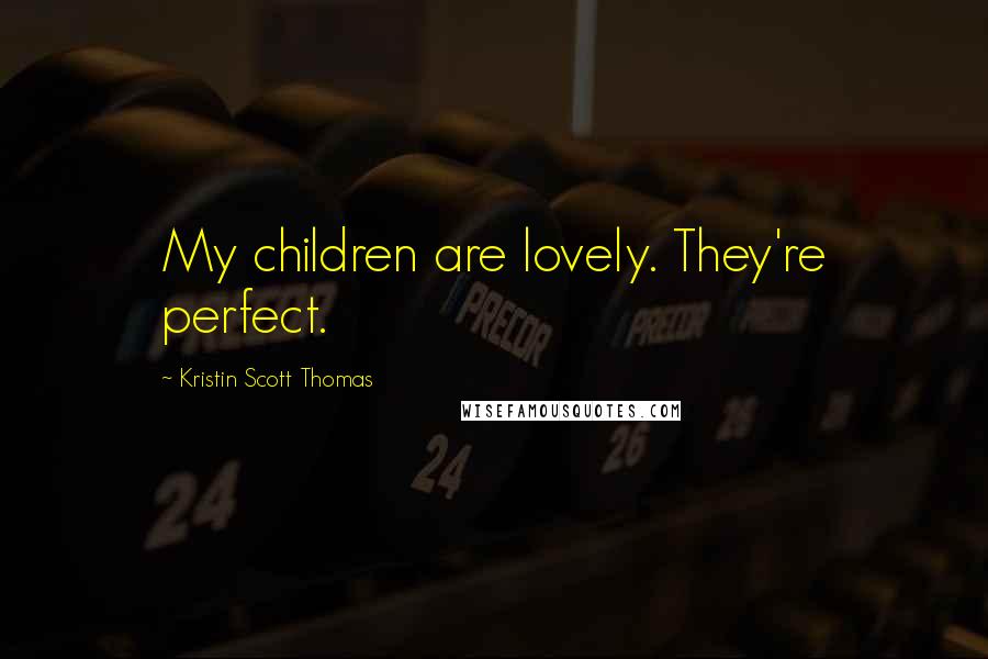 Kristin Scott Thomas Quotes: My children are lovely. They're perfect.