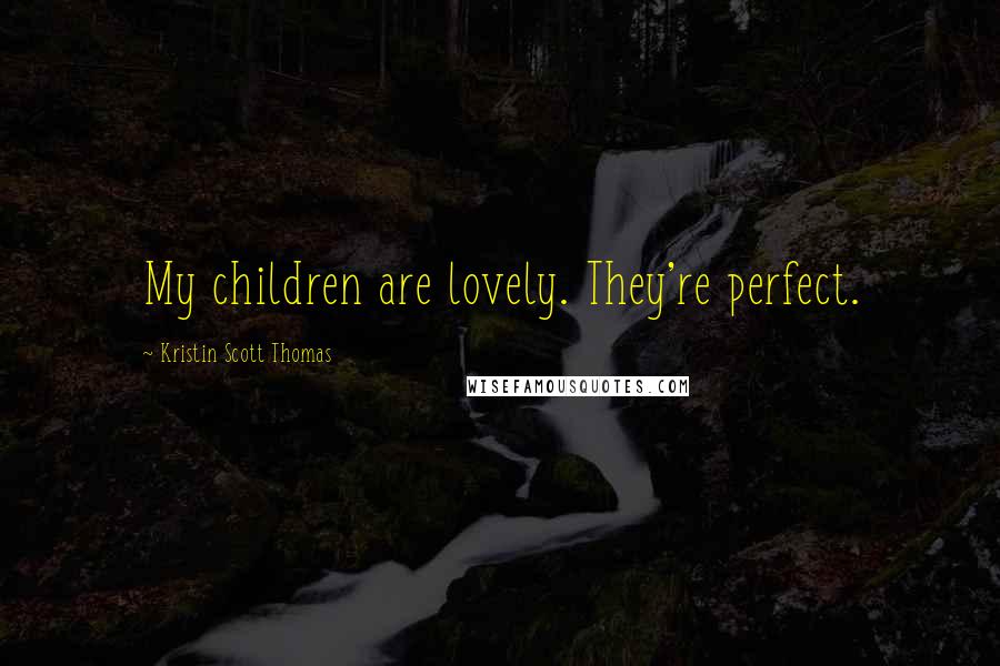 Kristin Scott Thomas Quotes: My children are lovely. They're perfect.