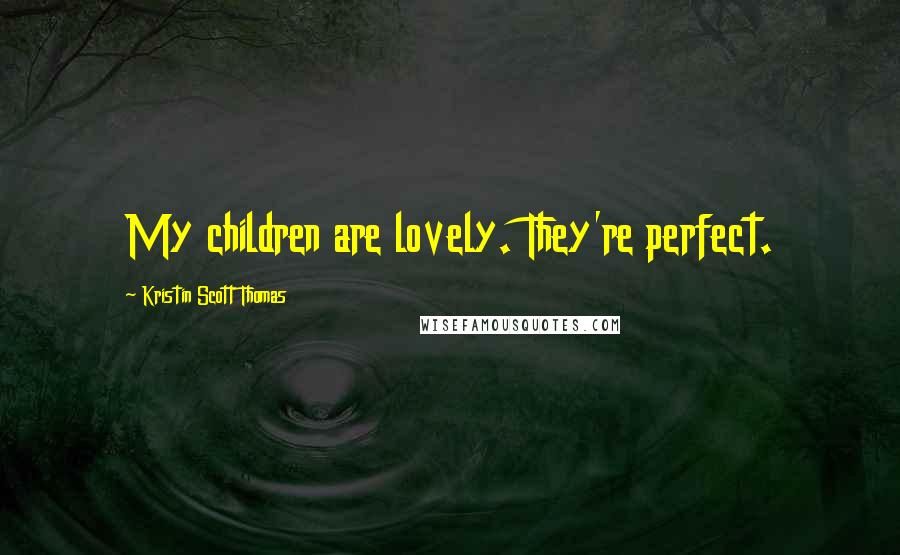 Kristin Scott Thomas Quotes: My children are lovely. They're perfect.