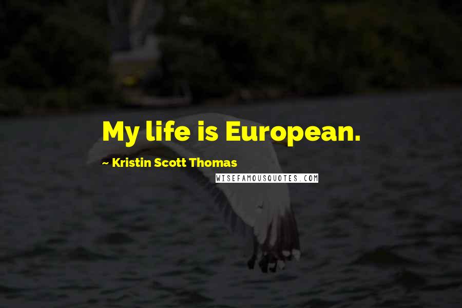 Kristin Scott Thomas Quotes: My life is European.