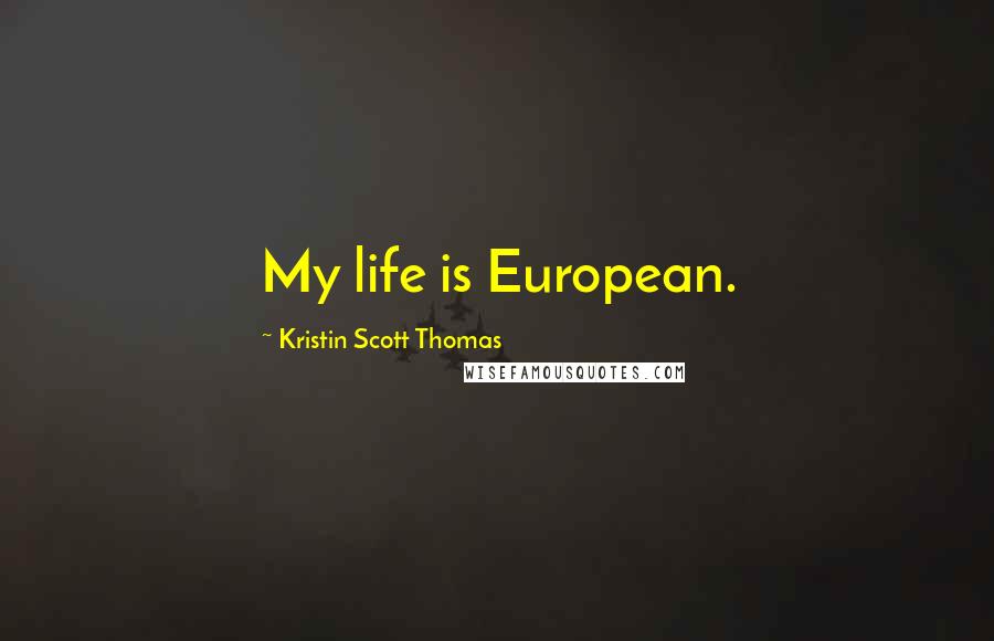 Kristin Scott Thomas Quotes: My life is European.