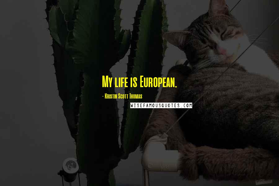 Kristin Scott Thomas Quotes: My life is European.