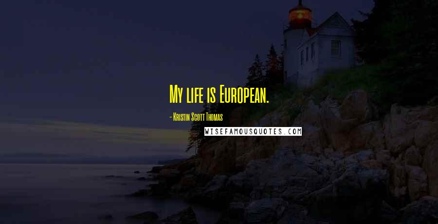 Kristin Scott Thomas Quotes: My life is European.