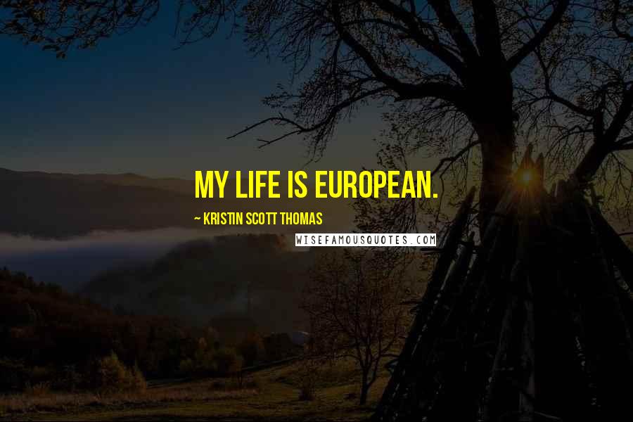 Kristin Scott Thomas Quotes: My life is European.