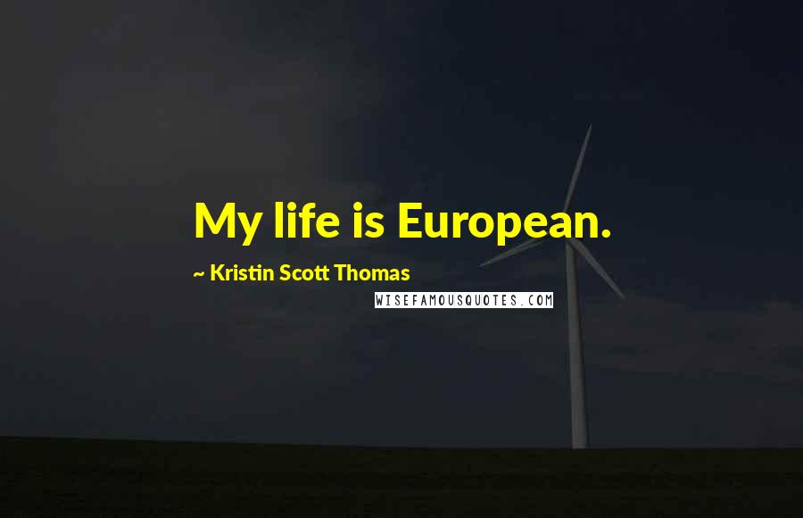 Kristin Scott Thomas Quotes: My life is European.
