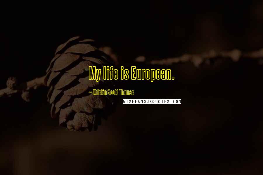 Kristin Scott Thomas Quotes: My life is European.