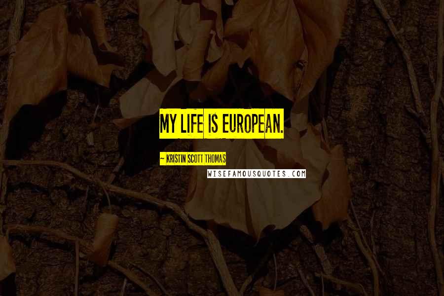 Kristin Scott Thomas Quotes: My life is European.