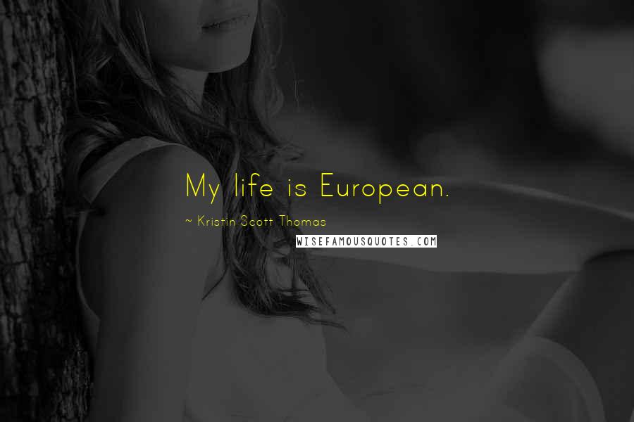 Kristin Scott Thomas Quotes: My life is European.