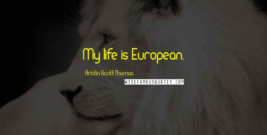 Kristin Scott Thomas Quotes: My life is European.