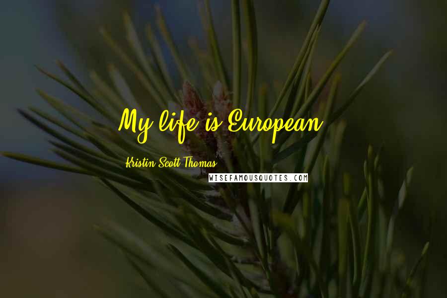 Kristin Scott Thomas Quotes: My life is European.