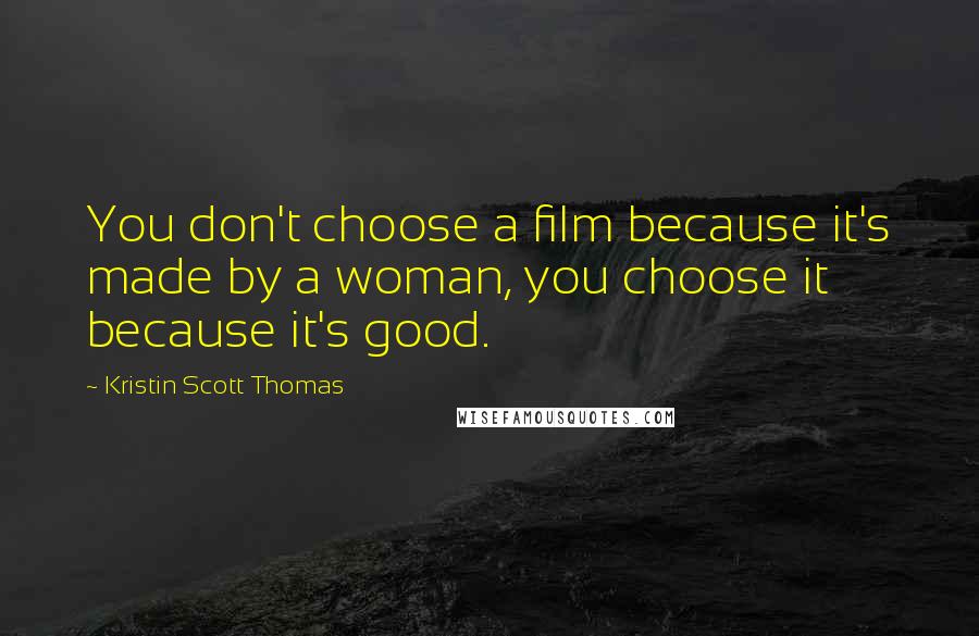 Kristin Scott Thomas Quotes: You don't choose a film because it's made by a woman, you choose it because it's good.