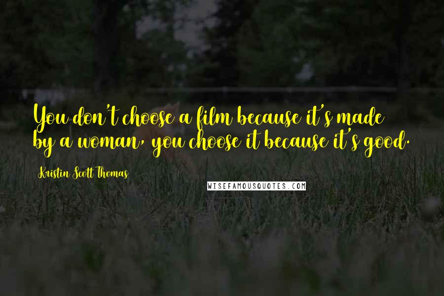 Kristin Scott Thomas Quotes: You don't choose a film because it's made by a woman, you choose it because it's good.