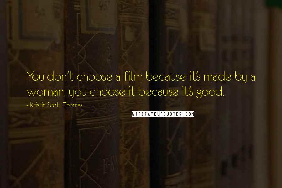 Kristin Scott Thomas Quotes: You don't choose a film because it's made by a woman, you choose it because it's good.