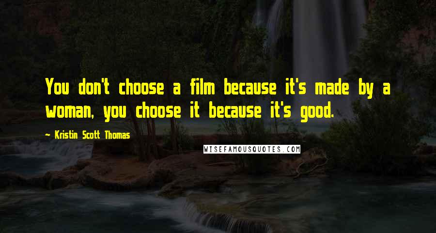 Kristin Scott Thomas Quotes: You don't choose a film because it's made by a woman, you choose it because it's good.
