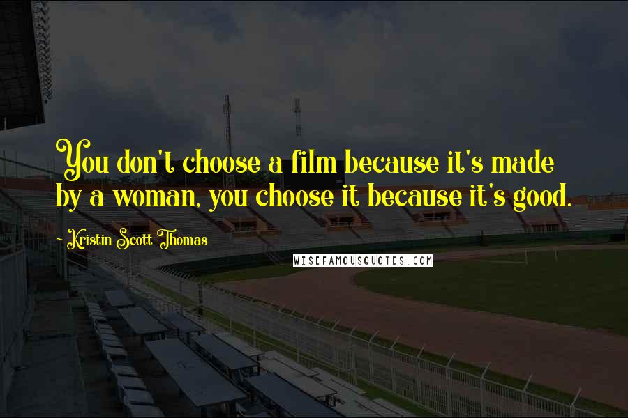 Kristin Scott Thomas Quotes: You don't choose a film because it's made by a woman, you choose it because it's good.