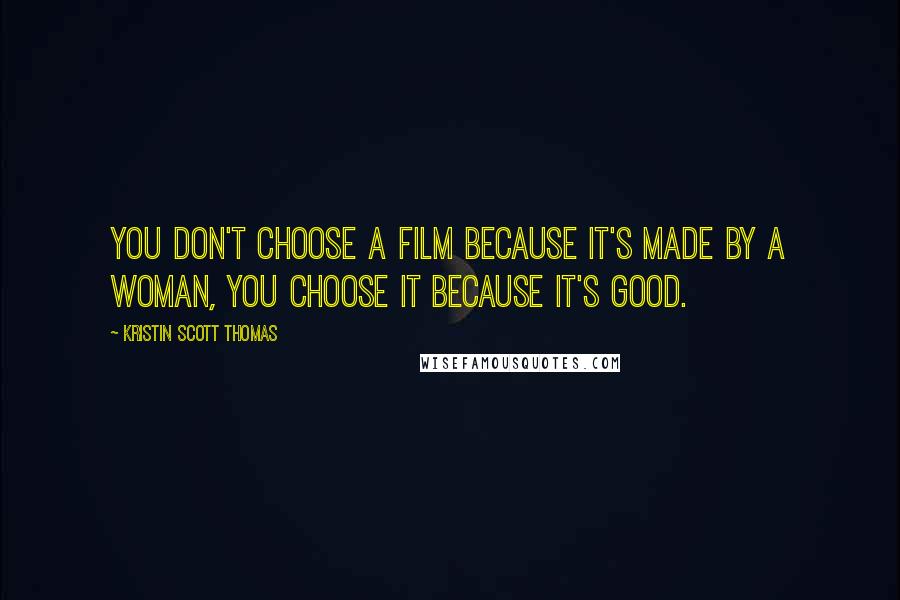Kristin Scott Thomas Quotes: You don't choose a film because it's made by a woman, you choose it because it's good.