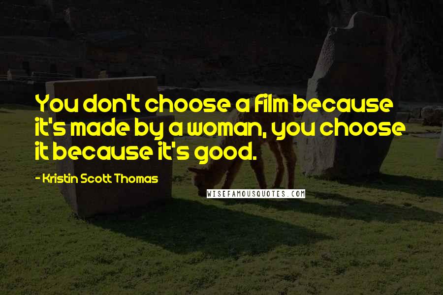 Kristin Scott Thomas Quotes: You don't choose a film because it's made by a woman, you choose it because it's good.