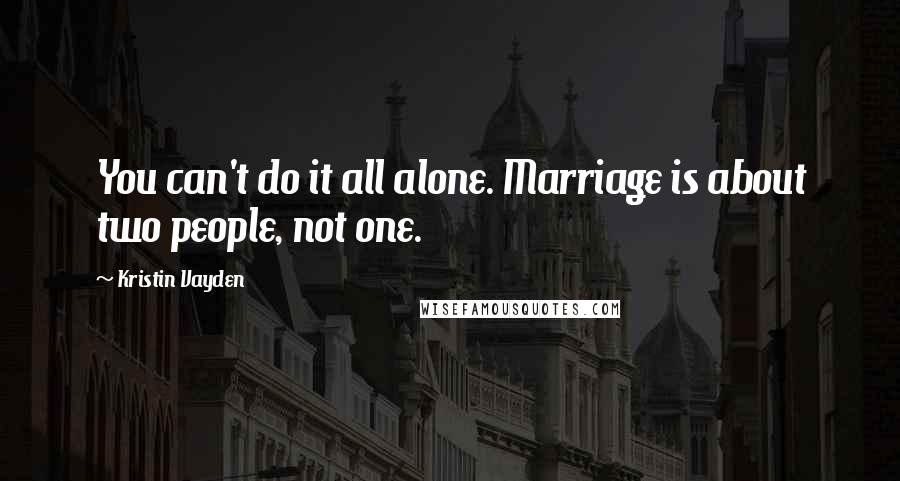 Kristin Vayden Quotes: You can't do it all alone. Marriage is about two people, not one.