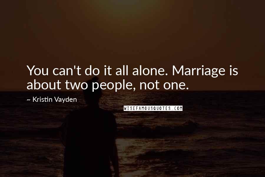 Kristin Vayden Quotes: You can't do it all alone. Marriage is about two people, not one.