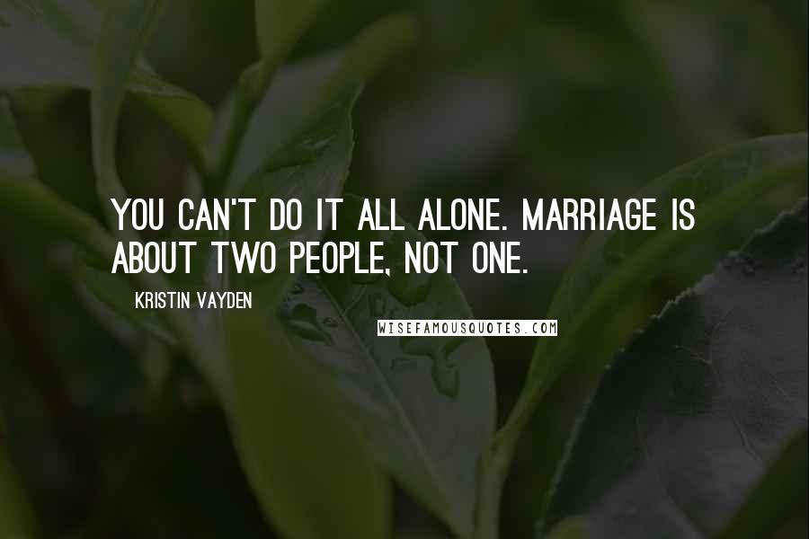 Kristin Vayden Quotes: You can't do it all alone. Marriage is about two people, not one.