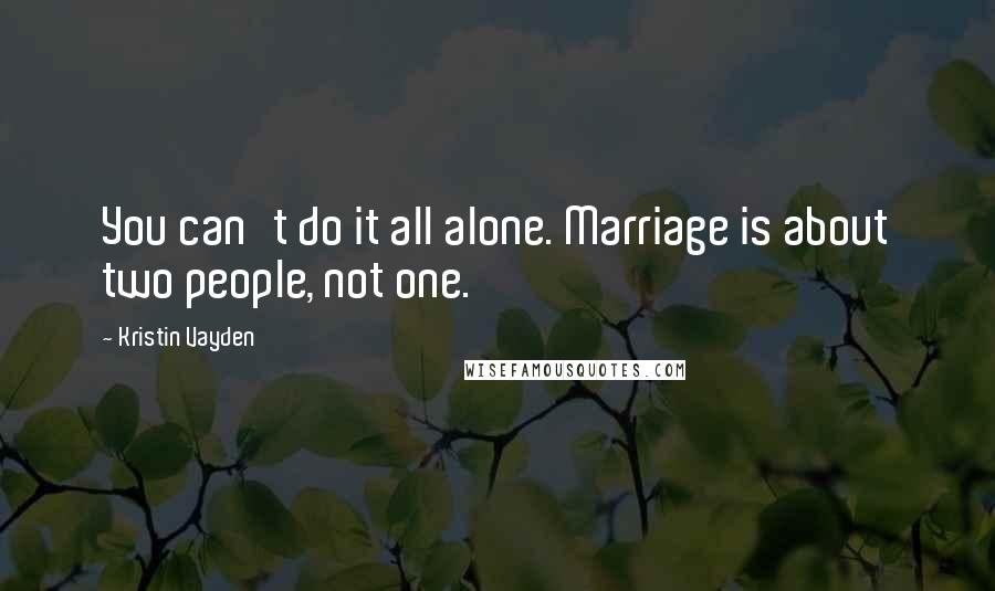 Kristin Vayden Quotes: You can't do it all alone. Marriage is about two people, not one.